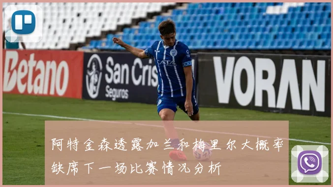 阿特金森透露加兰和梅里尔大概率缺席下一场比赛情况分析