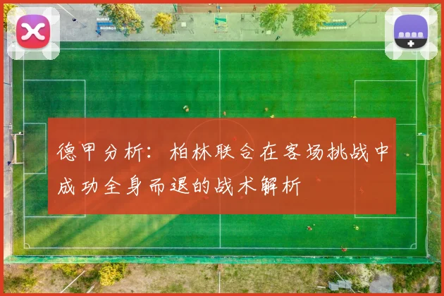 德甲分析：柏林联合在客场挑战中成功全身而退的战术解析