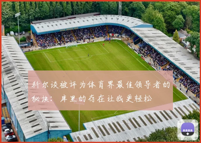 科尔谈被评为体育界最佳领导者的秘诀：库里的存在让我更轻松