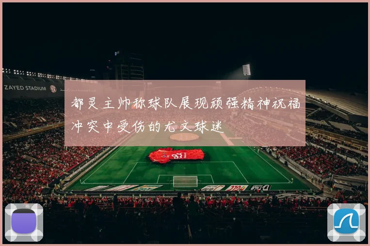 都灵主帅称球队展现顽强精神祝福冲突中受伤的尤文球迷