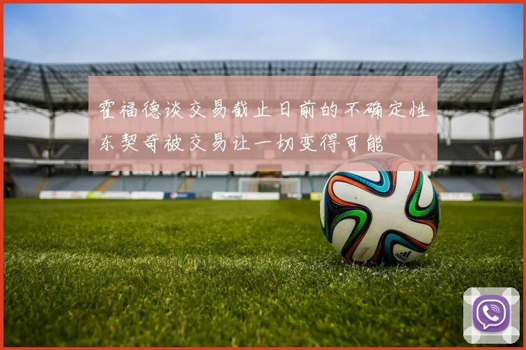 霍福德谈交易截止日前的不确定性东契奇被交易让一切变得可能